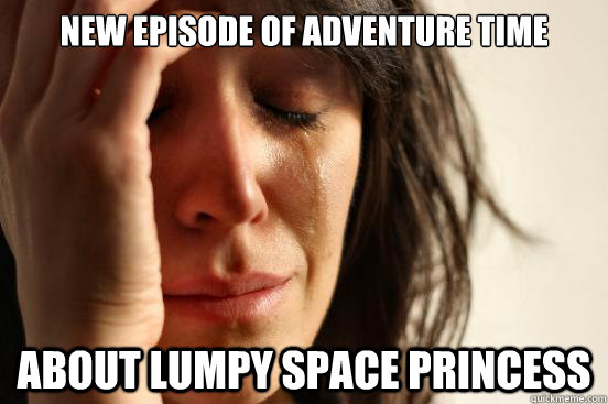 New Episode of Adventure Time About Lumpy Space Princess  First World Problems