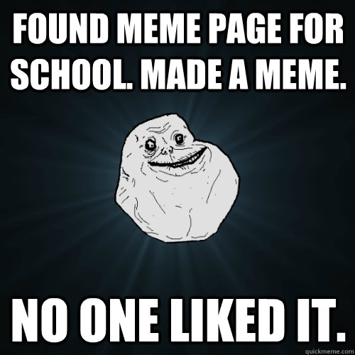 Found meme page for school. made a meme. no one liked it.  Forever Alone