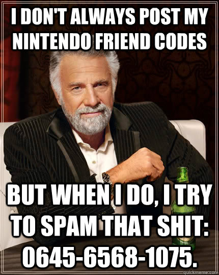 I don't always post my Nintendo Friend Codes But when I do, I try to spam that shit: 0645-6568-1075. - I don't always post my Nintendo Friend Codes But when I do, I try to spam that shit: 0645-6568-1075.  The Most Interesting Man In The World