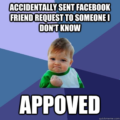 Accidentally sent Facebook friend request to someone I don't know appoved  Success Kid