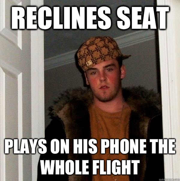 Reclines seat Plays on his phone the whole flight  Scumbag Steve