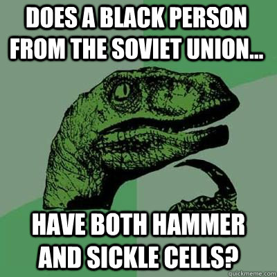 Does a black person from the soviet union... have both hammer and sickle cells? - Does a black person from the soviet union... have both hammer and sickle cells?  Philosoraptor