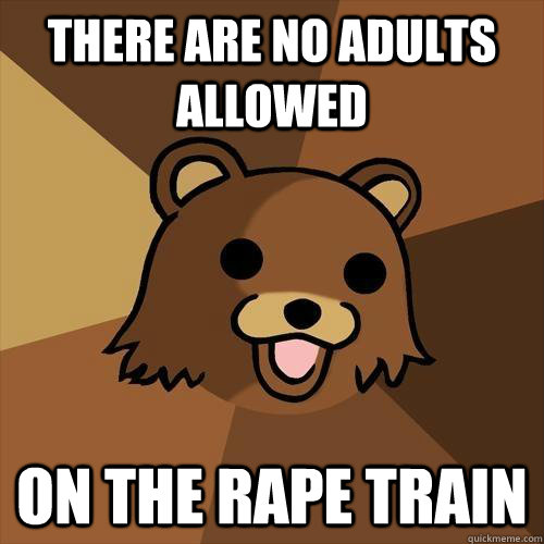 there are no adults allowed on the rape train - there are no adults allowed on the rape train  Pedobear