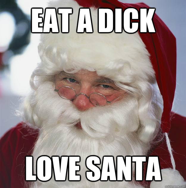 eat a dick love santa  Scumbag Santa