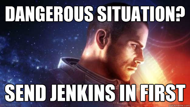 Dangerous situation? Send jenkins in first  Commander Shepard