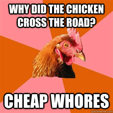 Why did the chicken cross the road? Cheap Whores  Anti-Joke Chicken