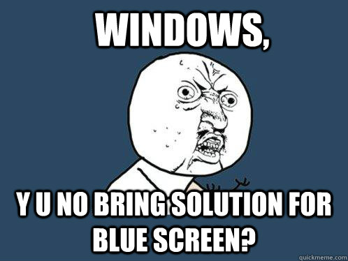 windows,  y u no bring solution for blue screen? - windows,  y u no bring solution for blue screen?  Y U No