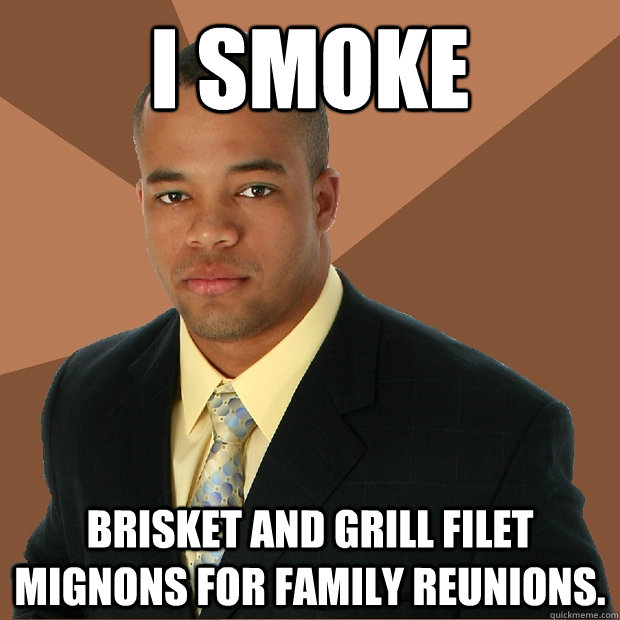 I smoke brisket and grill filet mignons for family reunions. - I smoke brisket and grill filet mignons for family reunions.  Successful Black Man