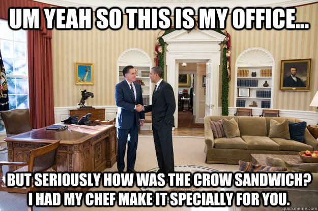 um yeah so this is my office... But seriously how was the crow sandwich? I had my chef Make It Specially for you.   after lunch obama