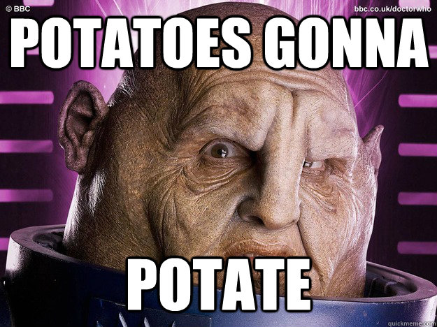 Potatoes gonna potate  Potato Sontaran