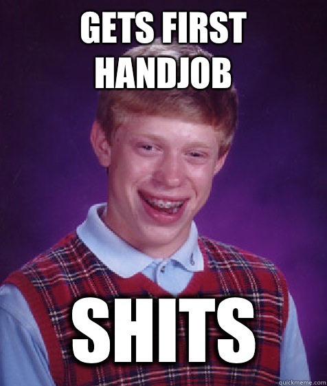 GETS FIRST HANDJOB SHITS  Bad Luck Brian