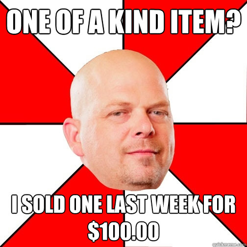 One of a kind item? I sold one last week for $100.00 - One of a kind item? I sold one last week for $100.00  Pawn Star