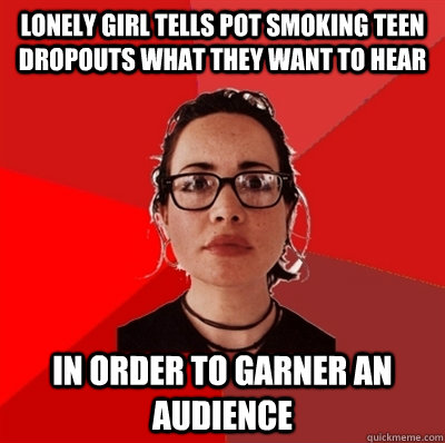 lonely girl tells pot smoking teen dropouts what they want to hear in order to garner an audience  Liberal Douche Garofalo