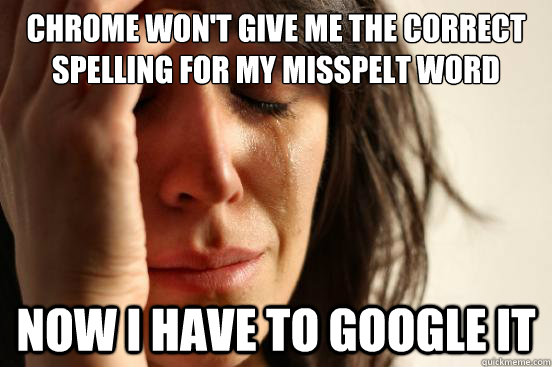 Chrome won't give me the correct spelling for my misspelt word Now I have to google it  First World Problems