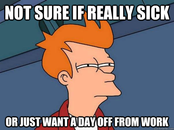 Not sure if really sick or just want a day off from work  Futurama Fry