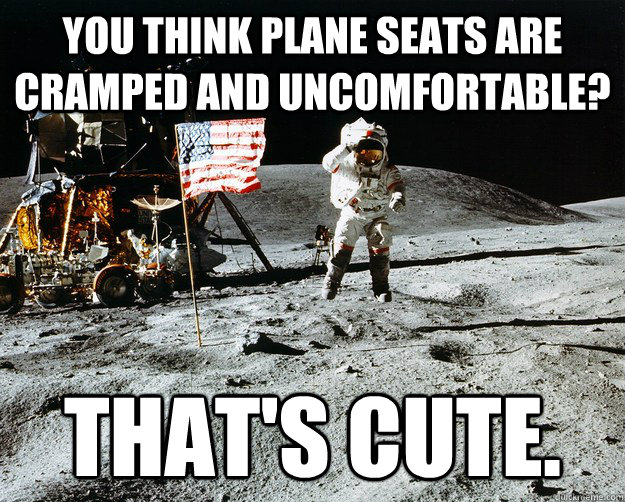 You think plane seats are cramped and uncomfortable? That's cute.  Unimpressed Astronaut