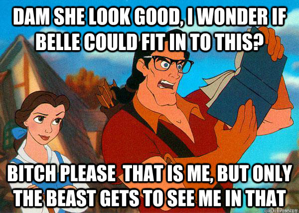 dam she look good, i wonder if belle could fit in to this? Bitch please  that is me, but only the beast gets to see me in that   Hipster Gaston