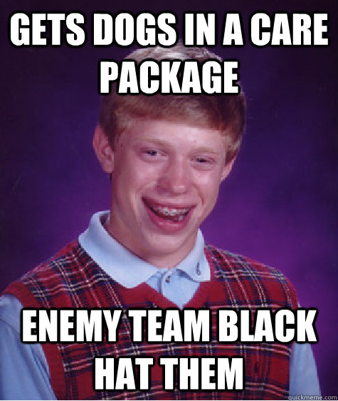 gets dogs in a care package enemy team black hat them  Bad Luck Brian