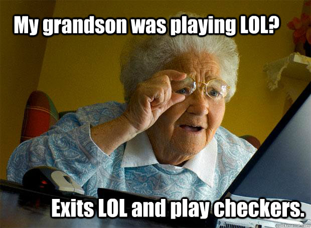 My grandson was playing LOL? Exits LOL and play checkers.  Grandma finds the Internet