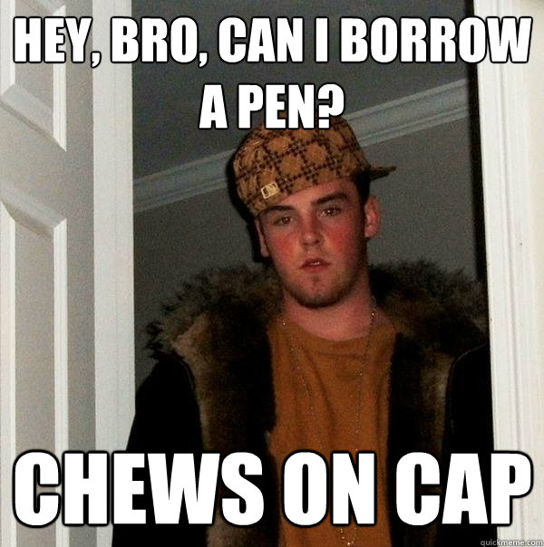 Hey, bro, can I borrow a pen? CHEWS ON CAP  Scumbag Steve