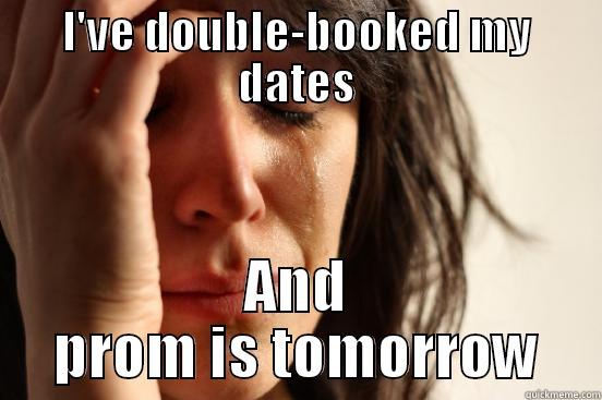 Prom is Tomorrow - I'VE DOUBLE-BOOKED MY DATES AND PROM IS TOMORROW First World Problems