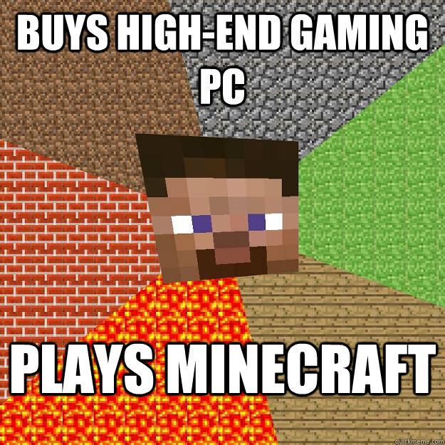 Buys high-end gaming pc Plays minecraft  Minecraft