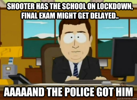 Shooter has the school on lockdown, final exam might get delayed.. aaaaand the police got him  South Park Banker