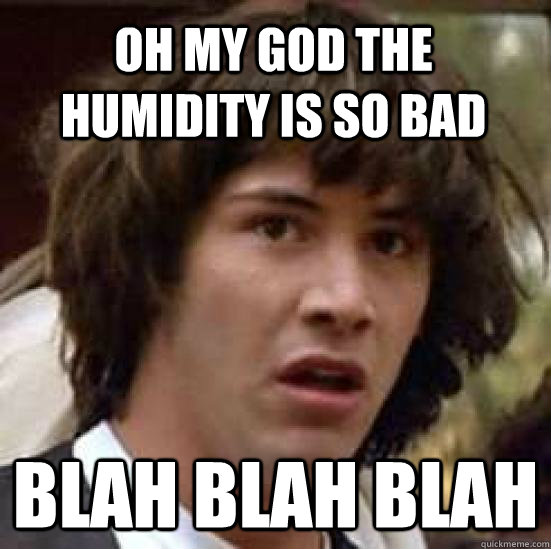 OH my god the humidity is so bad Blah blah blah  conspiracy keanu