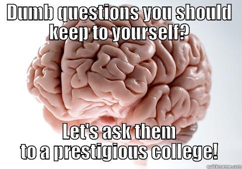 DUMB QUESTIONS YOU SHOULD KEEP TO YOURSELF? LET'S ASK THEM TO A PRESTIGIOUS COLLEGE! Scumbag Brain