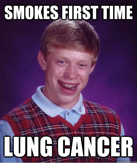 Smokes first time lung cancer  Bad Luck Brian