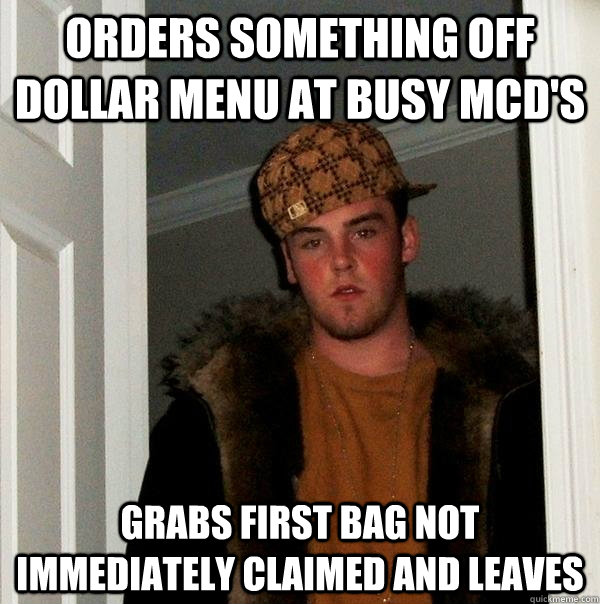 orders something off dollar menu at busy mcd's grabs first bag not immediately claimed and leaves  Scumbag Steve