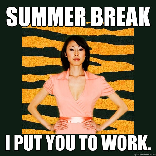 Summer break I put you to work. - Summer break I put you to work.  Tiger Mom