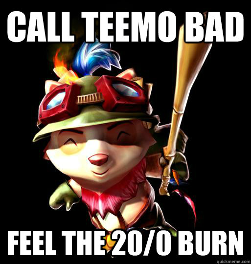 Call teemo bad Feel the 20/0 burn  LoL Teemo