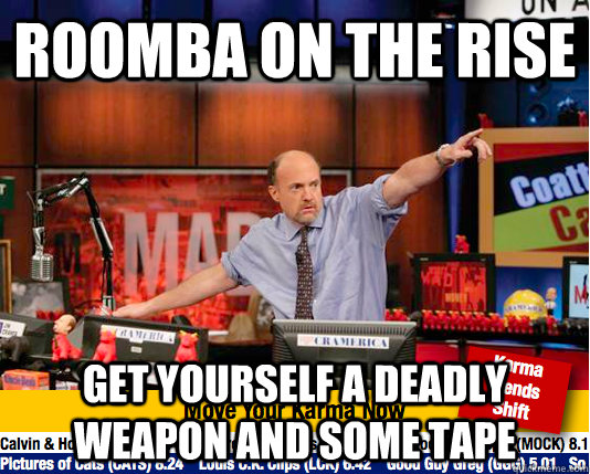 Roomba on the rise get yourself a deadly weapon and some tape  Mad Karma with Jim Cramer