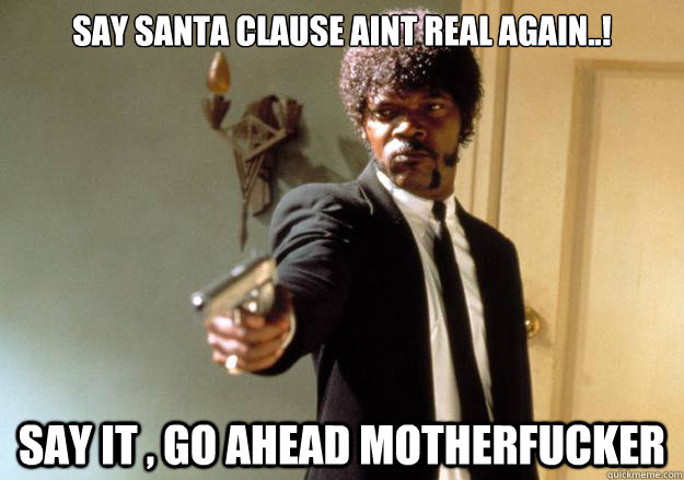 Say Santa clause aint real again..! Say it , Go ahead motherfucker - Say Santa clause aint real again..! Say it , Go ahead motherfucker  Samuel L Jackson