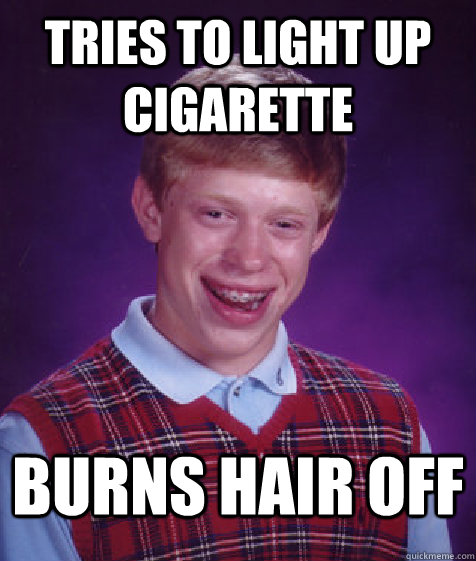 tries to Light up cigarette burns hair off - tries to Light up cigarette burns hair off  Bad Luck Brian