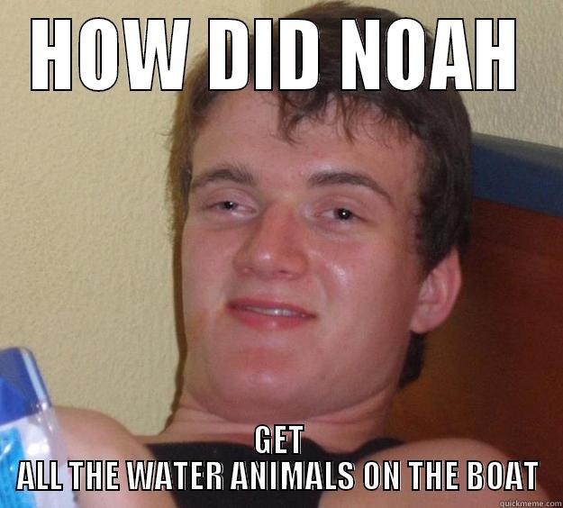 Watching the Noah trailer at a [7] with my roommate when he popped this one - HOW DID NOAH GET ALL THE WATER ANIMALS ON THE BOAT 10 Guy