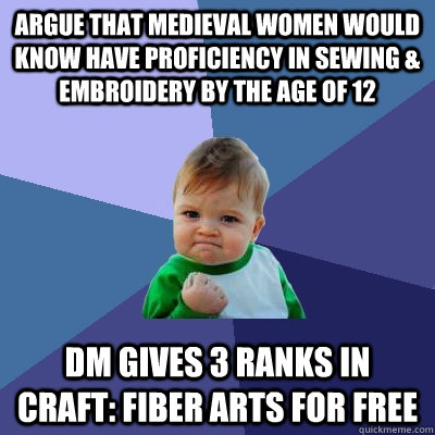 argue that medieval women would know have proficiency in sewing & embroidery by the age of 12 dm gives 3 ranks in craft: fiber arts for free  Success Kid