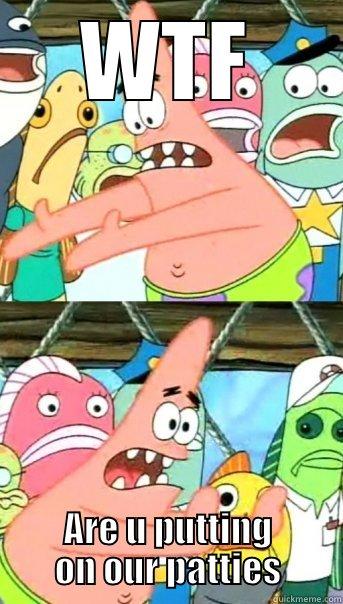 WTF ARE U PUTTING ON OUR PATTIES Push it somewhere else Patrick