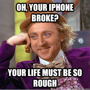 Oh, your iPhone broke? Your life must be so rough  Condescending Wonka