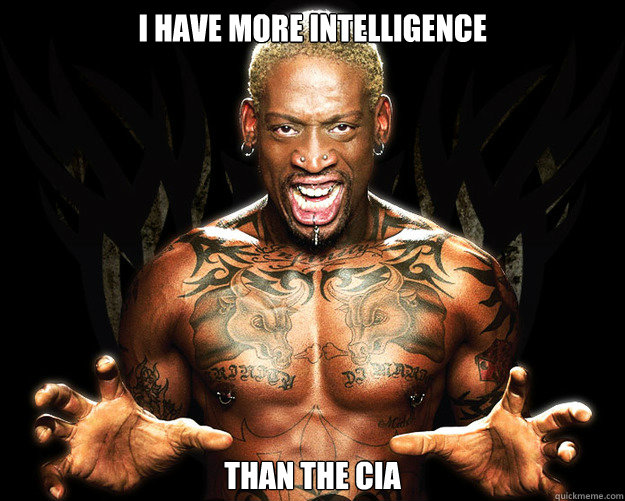 I HAVE MORE INTELLIGENCE THAN THE CIA - I HAVE MORE INTELLIGENCE THAN THE CIA  Dennis Rodman