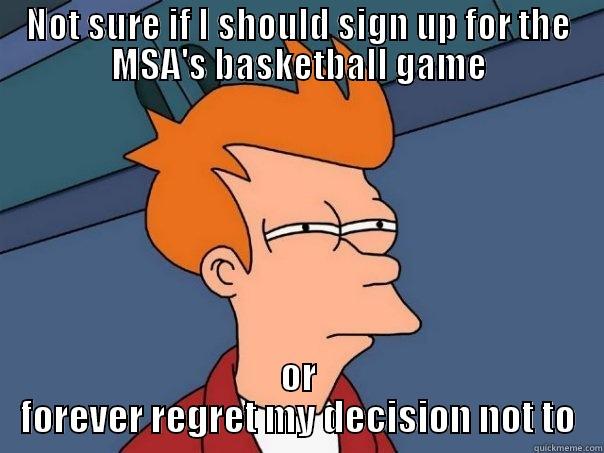 NOT SURE IF I SHOULD SIGN UP FOR THE MSA'S BASKETBALL GAME OR FOREVER REGRET MY DECISION NOT TO Futurama Fry