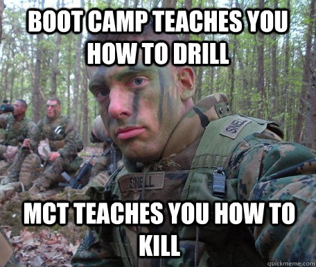 Boot camp teaches you how to drill MCT teaches you how to kill   