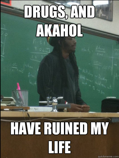 Drugs, and Akahol have RUINED my life  Rasta Science Teacher