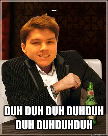 ...

 DUH DUH DUH DUHDUH DUH DUHDUHDUH - ...

 DUH DUH DUH DUHDUH DUH DUHDUHDUH  Most Interesting Dyrus