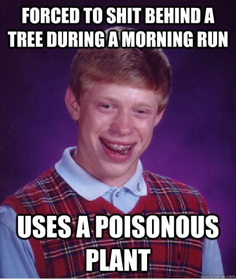 forced to shit behind a tree during a morning run uses a poisonous plant - forced to shit behind a tree during a morning run uses a poisonous plant  Bad Luck Brian