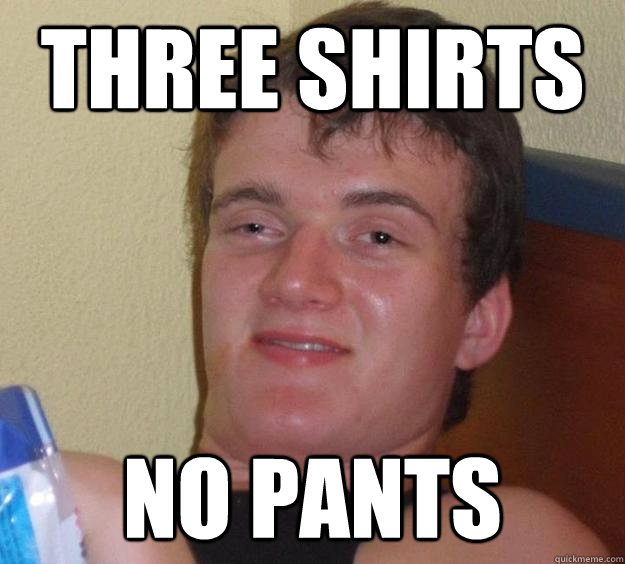 Three shirts No pants  10 Guy