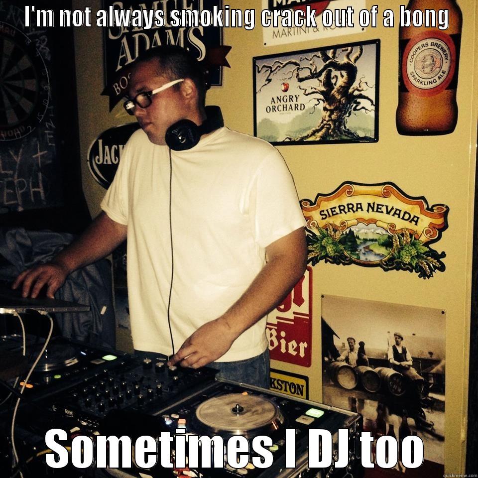 I'M NOT ALWAYS SMOKING CRACK OUT OF A BONG SOMETIMES I DJ TOO Misc