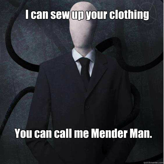 I can sew up your clothing You can call me Mender Man.  