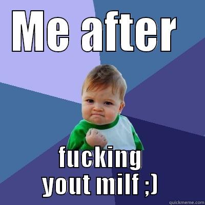 Succesful me after having sex.... With your mom ;) - ME AFTER  FUCKING YOUT MILF ;) Success Kid